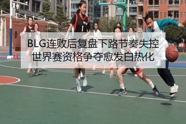 BLG连败后复盘下路节奏失控 世界赛资格争夺愈发白热化